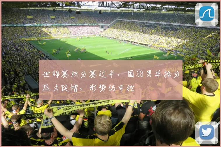 世锦赛积分赛过半，国羽男单抢分压力陡增，形势仍可控