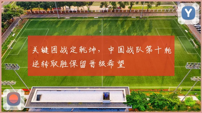 关键团战定乾坤，中国战队第十轮逆转取胜保留晋级希望
