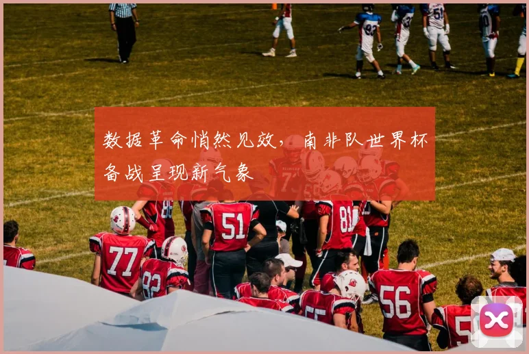 数据革命悄然见效，南非队世界杯备战呈现新气象