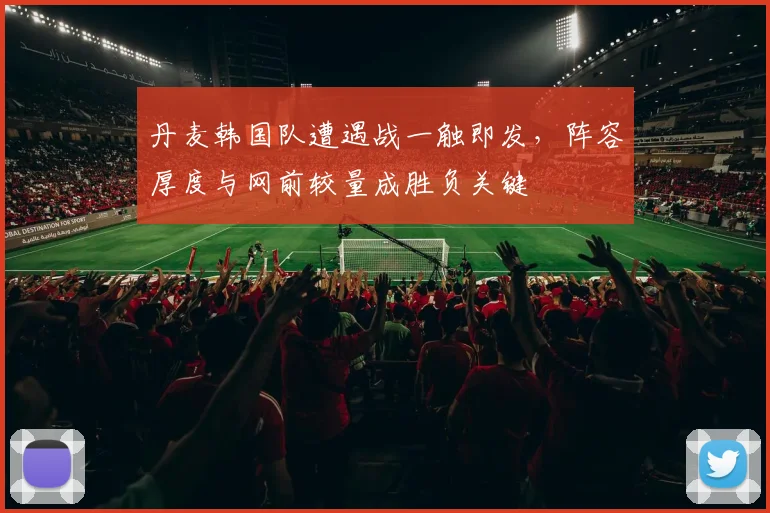 丹麦韩国队遭遇战一触即发，阵容厚度与网前较量成胜负关键
