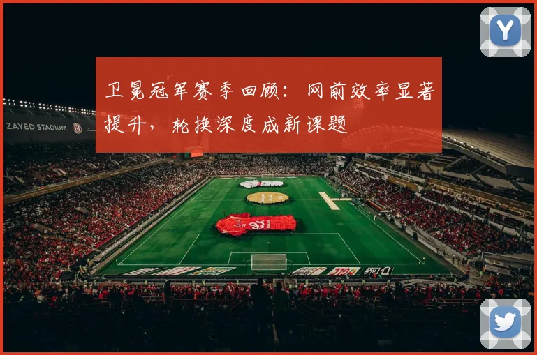 卫冕冠军赛季回顾：网前效率显著提升，轮换深度成新课题