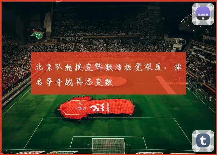 北京队轮换变阵激活板凳深度，排名争夺战再添变数